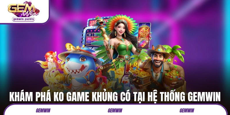 Khám phá ko game khủng có tại hệ thống GEMWIN